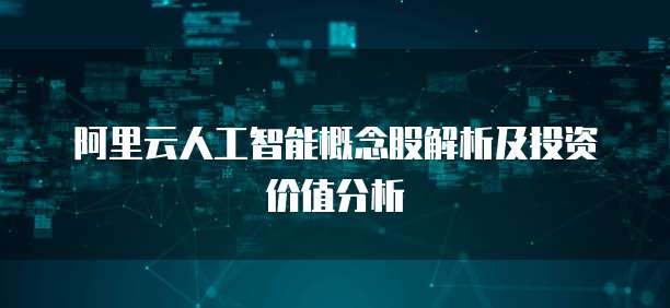 阿里云人工智能概念股解析及投资价值分析