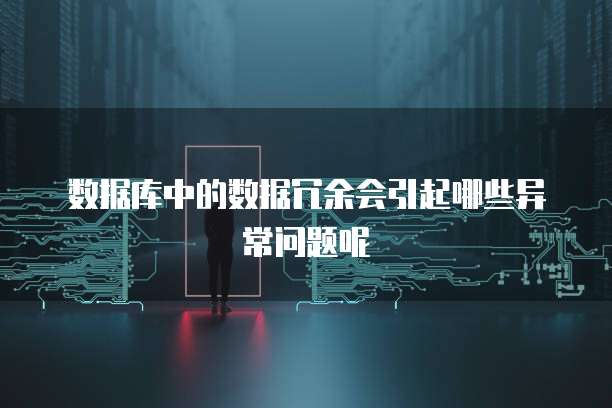 数据库中的数据冗余会引起哪些异常问题呢