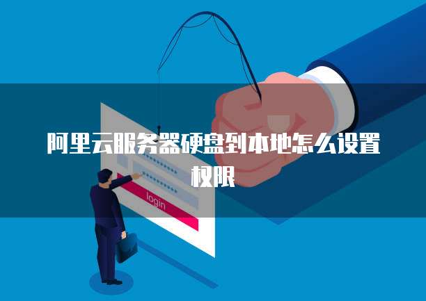 阿里云服务器硬盘到本地怎么设置权限