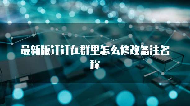 最新版钉钉在群里怎么修改备注名称