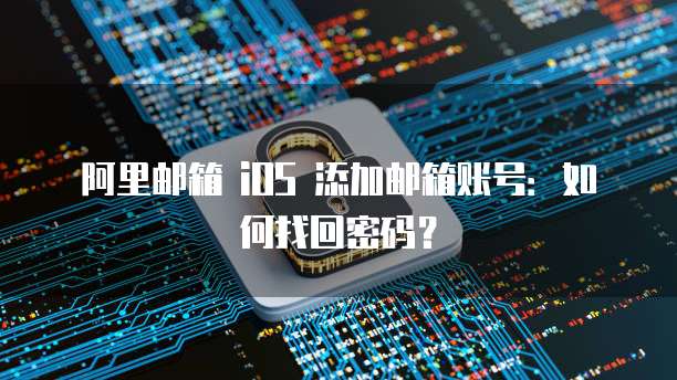 阿里邮箱 iOS 添加邮箱账号：如何找回密码？