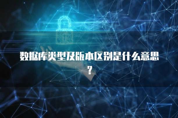 数据库类型及版本区别是什么意思？