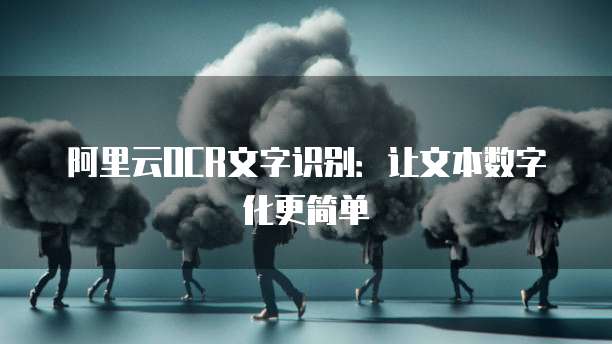 阿里云OCR文字识别：让文本数字化更简单