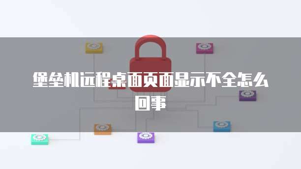 堡垒机远程桌面页面显示不全怎么回事
