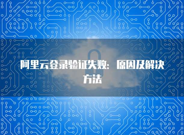 阿里云登录验证失败：原因及解决方法
