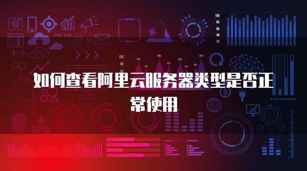如何查看阿里云服务器类型是否正常使用
