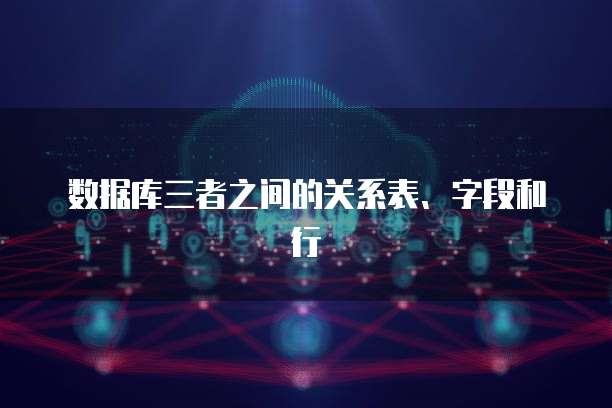 数据库三者之间的关系表、字段和行