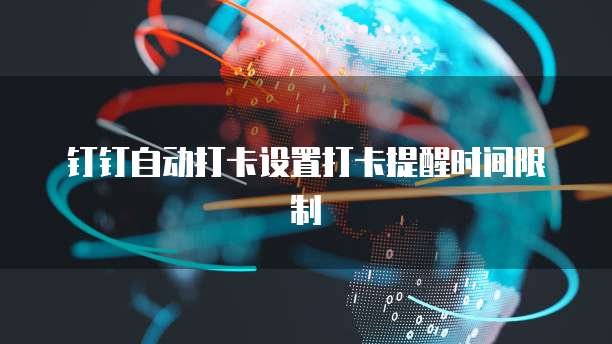 钉钉自动打卡设置打卡提醒时间限制