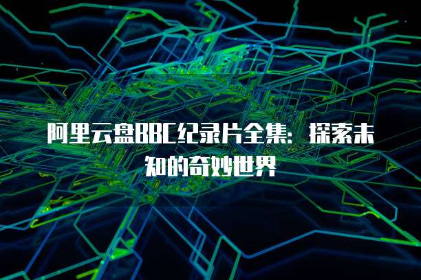 阿里云盘BBC纪录片全集：探索未知的奇妙世界
