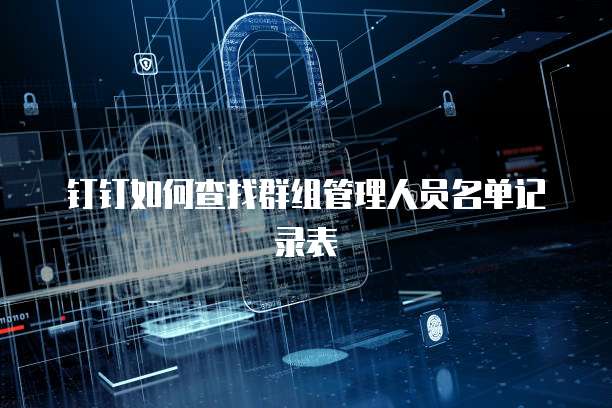 钉钉如何查找群组管理人员名单记录表