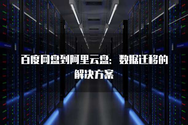 百度网盘到阿里云盘：数据迁移的解决方案