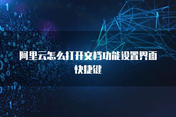 阿里云怎么打开文档功能设置界面快捷键