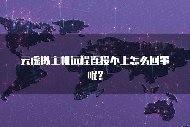 云虚拟主机远程连接不上怎么回事呢？