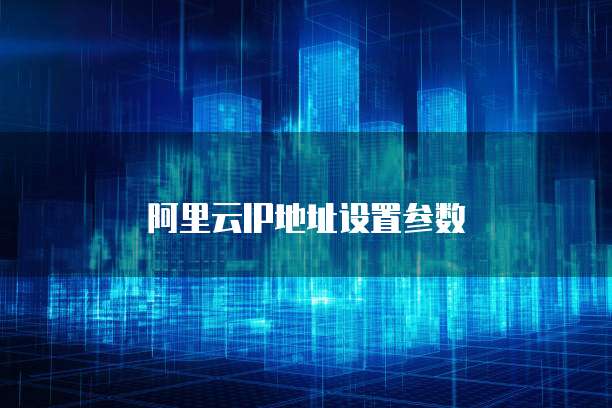 阿里云IP地址设置参数