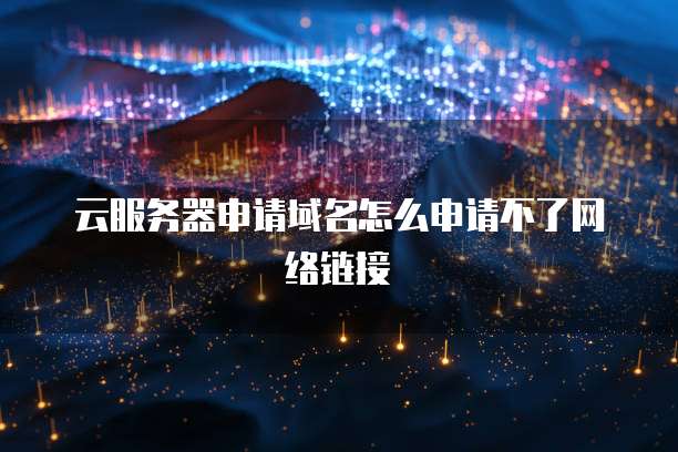 云服务器申请域名怎么申请不了网络链接