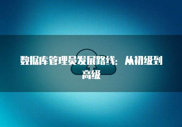 数据库管理员发展路线：从初级到高级