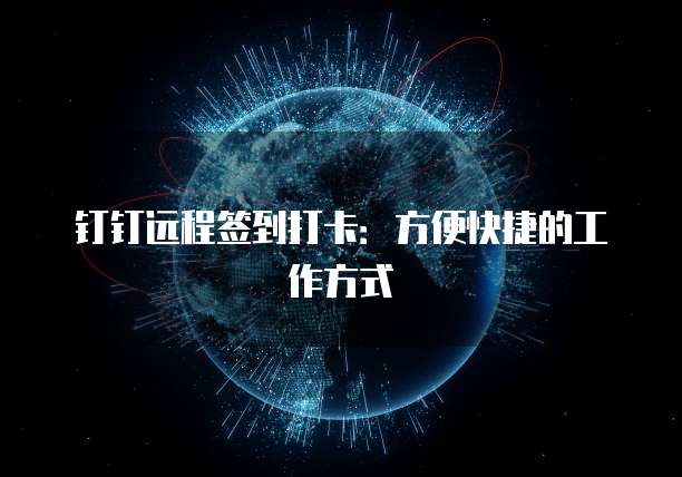 钉钉远程签到打卡：方便快捷的工作方式