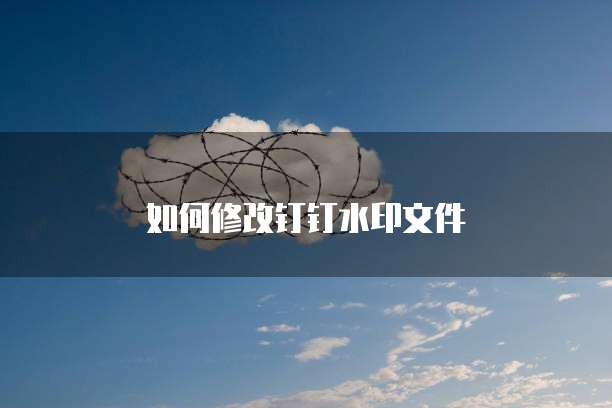如何修改钉钉水印文件