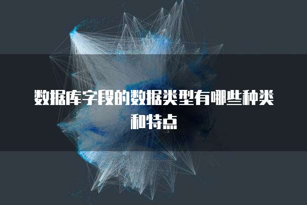 数据库字段的数据类型有哪些种类和特点