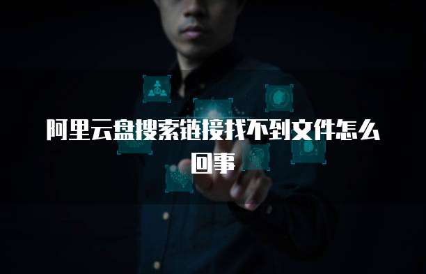 阿里云盘搜索链接找不到文件怎么回事