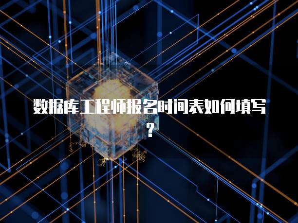 数据库工程师报名时间表如何填写？