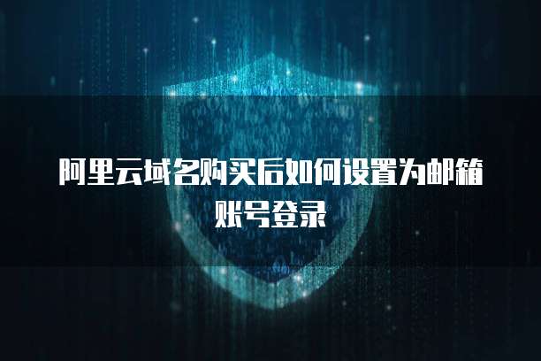 阿里云域名购买后如何设置为邮箱账号登录