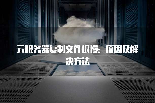 云服务器复制文件很慢：原因及解决方法
