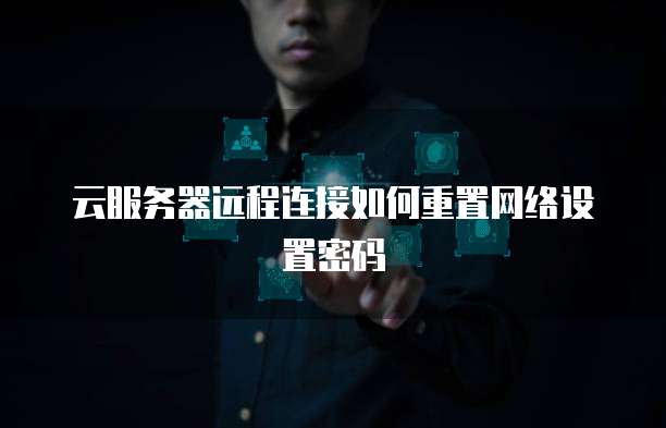 云服务器远程连接如何重置网络设置密码