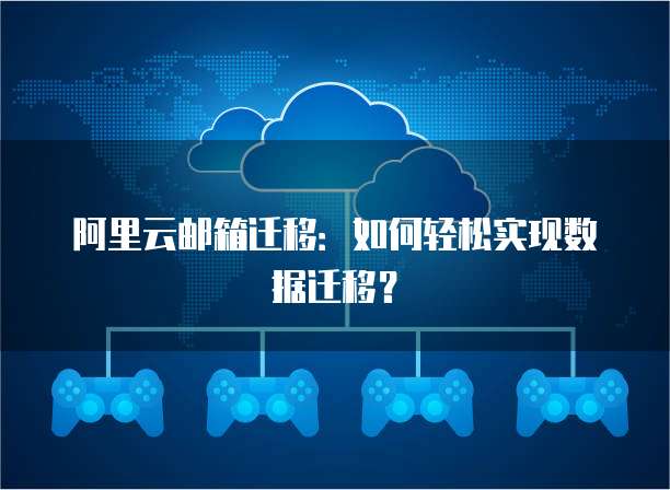 阿里云邮箱迁移：如何轻松实现数据迁移？