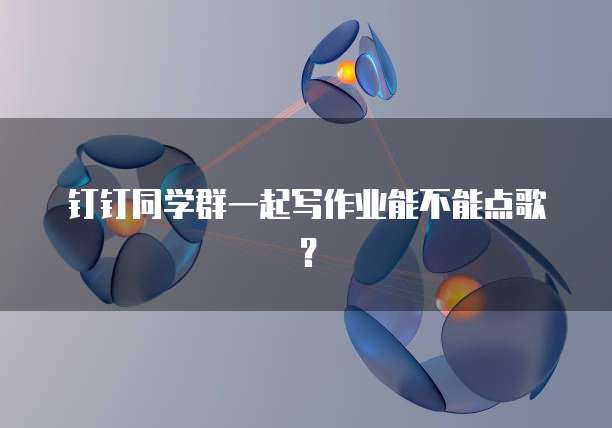 钉钉同学群一起写作业能不能点歌？