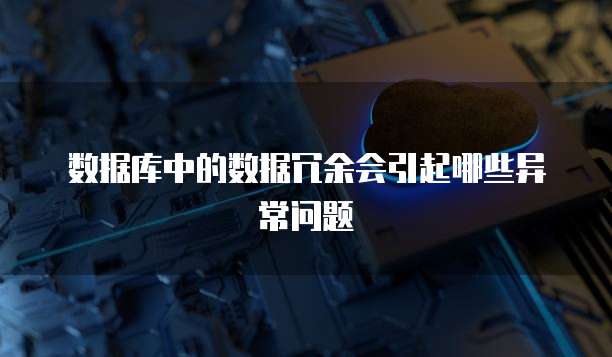 数据库中的数据冗余会引起哪些异常问题