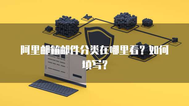 阿里邮箱邮件分类在哪里看？如何填写？