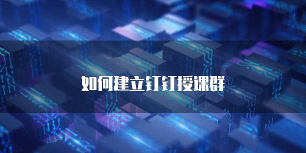如何建立钉钉授课群