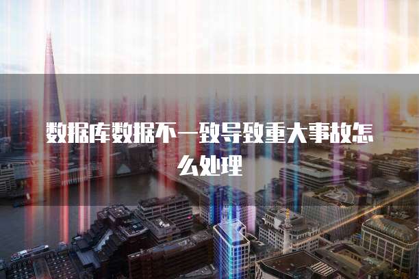 数据库数据不一致导致重大事故怎么处理