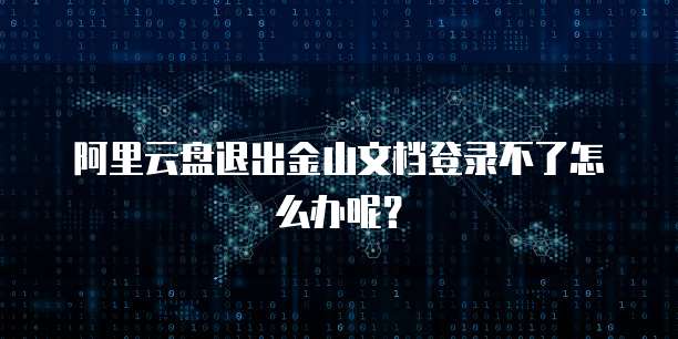 阿里云盘退出金山文档登录不了怎么办呢？
