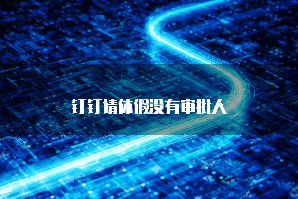 钉钉请休假没有审批人