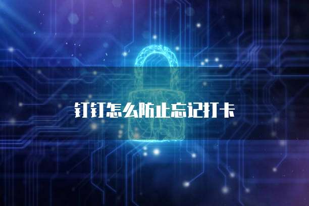 钉钉怎么防止忘记打卡