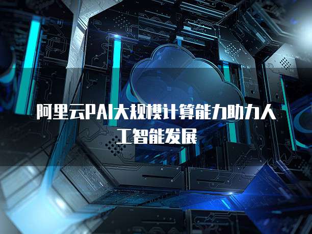 阿里云PAI大规模计算能力助力人工智能发展