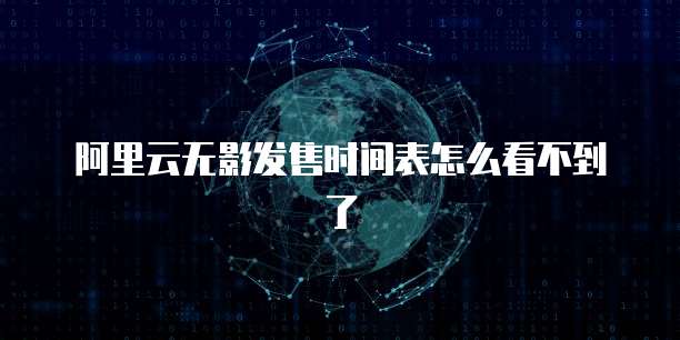 阿里云无影发售时间表怎么看不到了