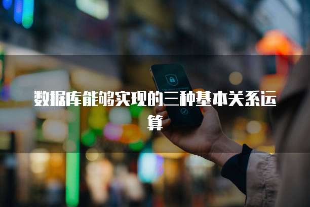 数据库能够实现的三种基本关系运算
