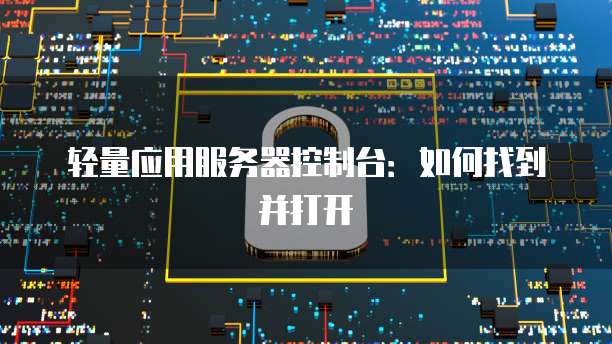 轻量应用服务器控制台：如何找到并打开