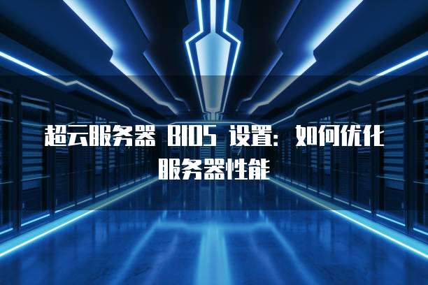超云服务器 BIOS 设置：如何优化服务器性能