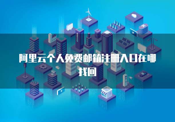 阿里云个人免费邮箱注册入口在哪找回