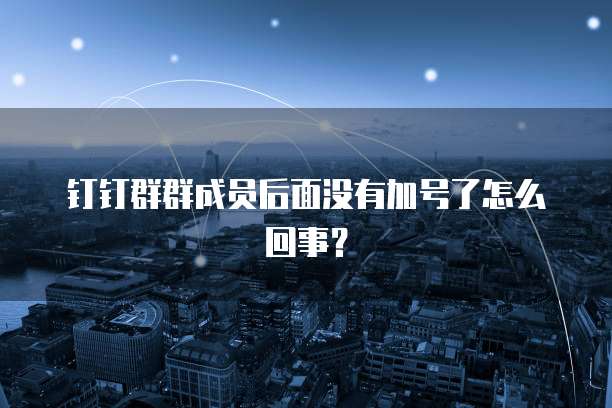 钉钉群群成员后面没有加号了怎么回事？