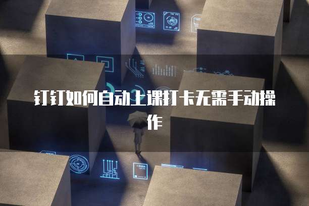 钉钉如何自动上课打卡无需手动操作