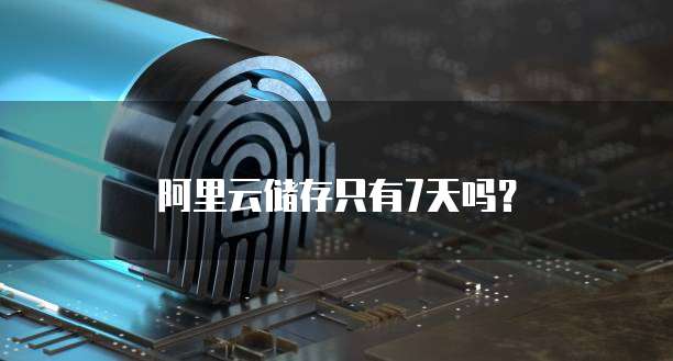 阿里云储存只有7天吗？