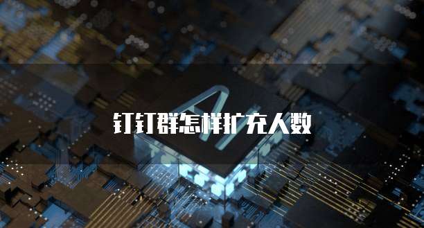 钉钉群怎样扩充人数