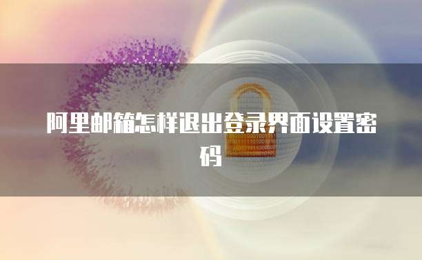 阿里邮箱怎样退出登录界面设置密码