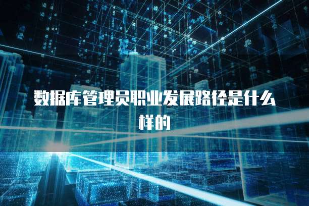 数据库管理员职业发展路径是什么样的