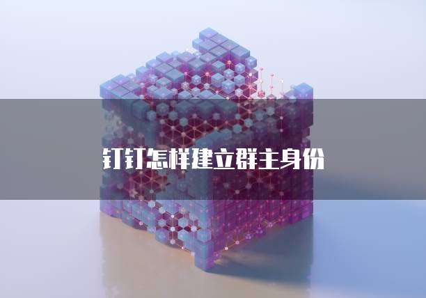 钉钉怎样建立群主身份